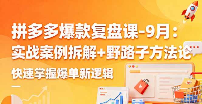 （16176期）拼多多爆款复盘课-9月：实战案例拆解+野路子方法论，快速掌握爆单新逻辑-来福网创
