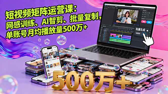 （16168期）短视频矩阵运营课：网感训练、AI智剪、批量复制，单账号月均播放量500万+-来福网创