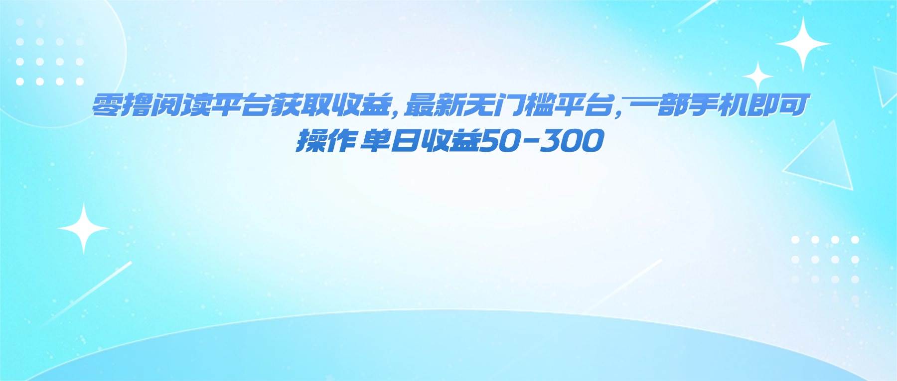 （16169期）零撸阅读平台获取收益，最新无门槛平台，一部手机即可操作 单日收益50-300-来福网创
