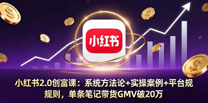 （16162期）小红书2.0创富课：系统方法论+实操案例+平台规则，单条笔记带货GMV破20万-来福网创