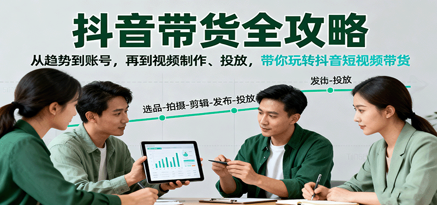 抖音带货全攻略：从趋势到账号，再到视频制作、投放，带你玩转抖音短视频带货-来福网创