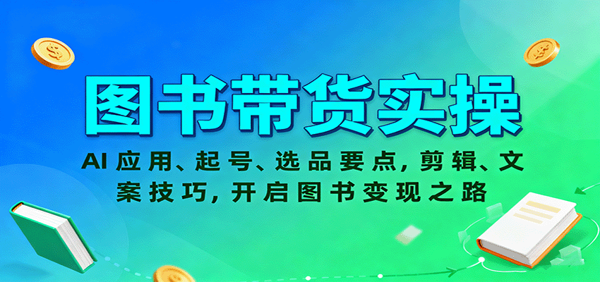 图书带货实操，AI应用、起号、选品要点，剪辑、文案技巧，开启图书变现之路-来福网创