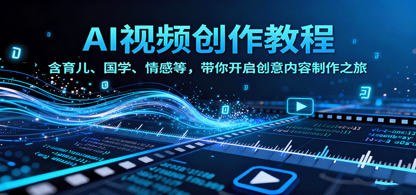 AI视频创富课，含育儿、国学、情感等，带你开启创意内容制作之旅-来福网创