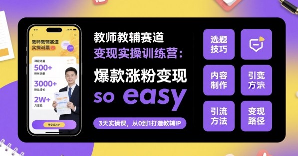 教师教辅赛道变现实操训练营，爆款涨粉变现so easy-来福网创