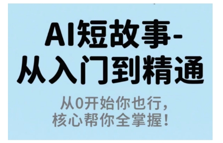 AI短故事从入门到精通，从0开始你也行，核心帮你全掌握-来福网创