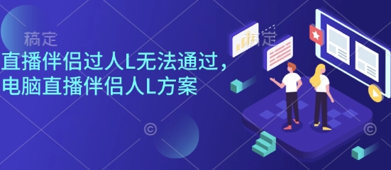 直播伴侣过人L无法通过，电脑直播伴侣人L方案，自测-来福网创