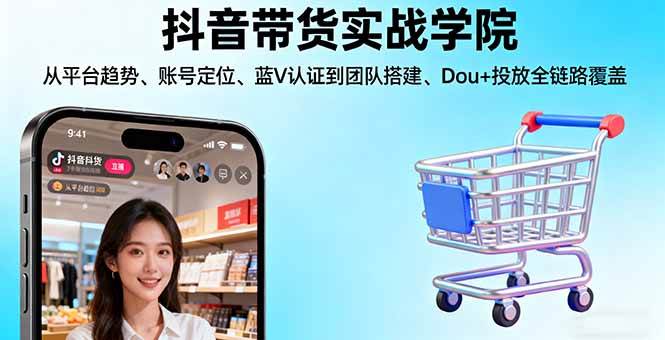 （16215期）抖音带货实战学院:从平台趋势/账号定位/蓝V认证到团队搭建/Dou+投放全链路-来福网创