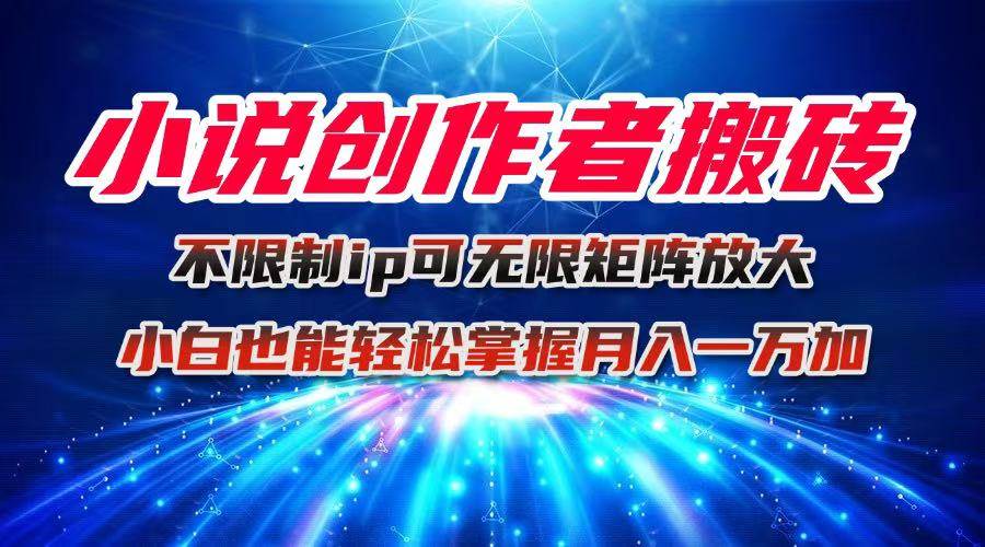 （16209期）小说创作者搬砖玩法，不限制IP简单无脑 可矩阵无限放大小白也能实现轻…-来福网创