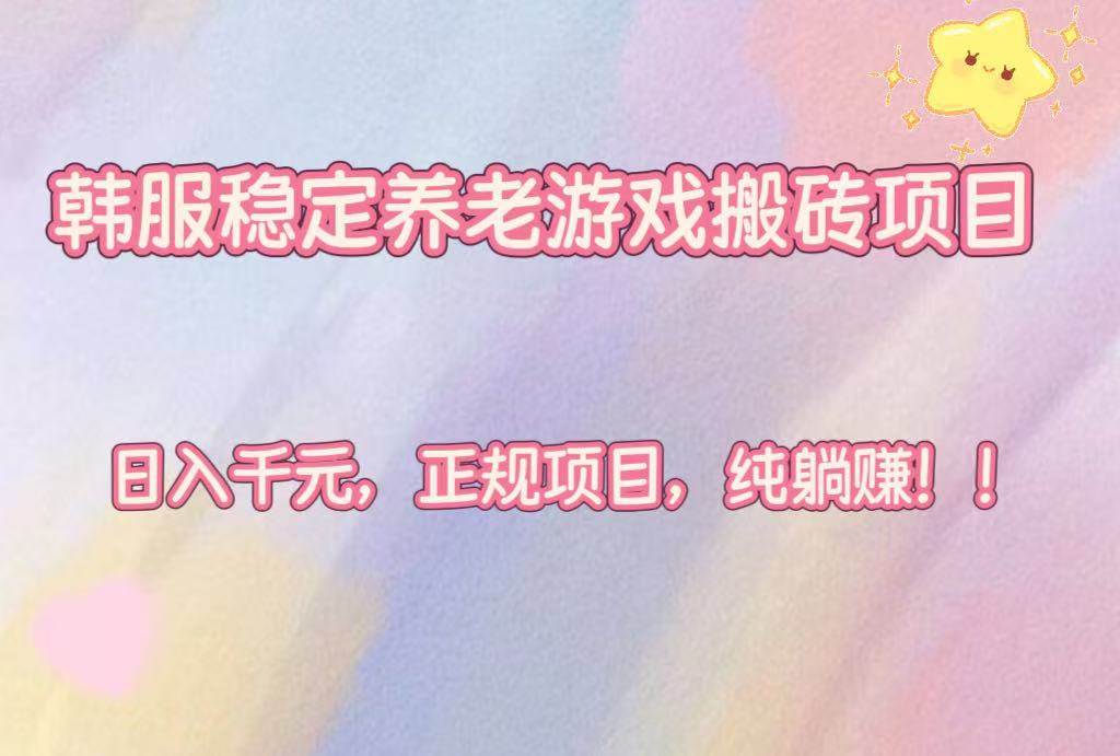 （16205期）韩服稳定养老游戏搬砖项目，日入千元，正规项目，纯躺赚！-来福网创