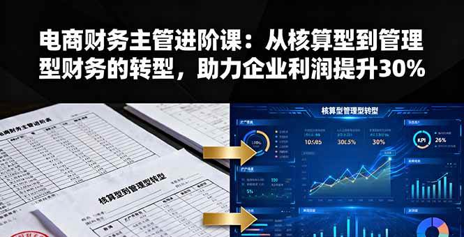 （16193期）电商财务主管进阶课：从核算型到管理型财务的转型，助力企业利润提升30%-来福网创