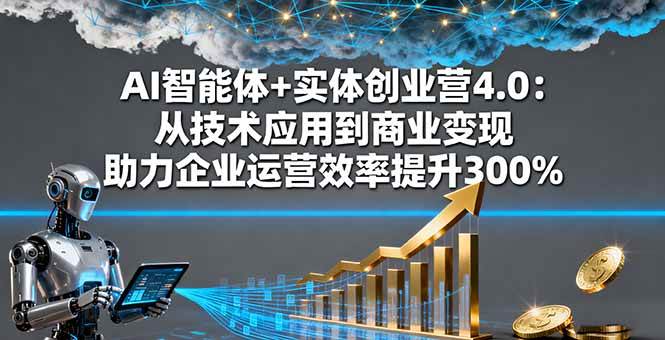 （16238期）AI智能体+实体创业营4.0：从技术应用到商业变现 助力企业运营效率提升300%-来福网创