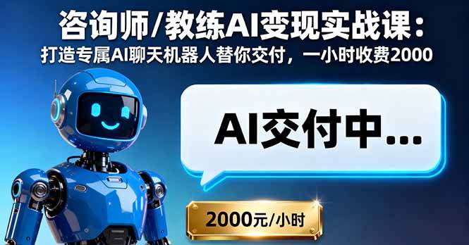 （16233期）咨询师/教练AI变现实战课：打造专属AI聊天机器人替你交付，一小时收费2000-来福网创