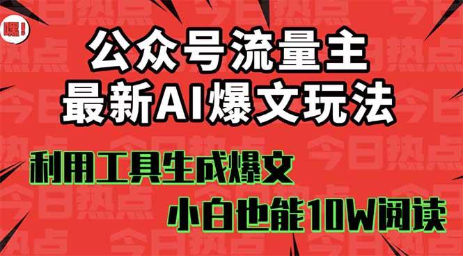 （16139期）公众号流量主掘金新玩法，利用AI工具发布爆文，小白也能篇篇10W+文章，…-来福网创