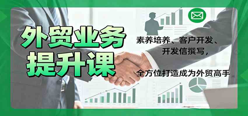 外贸业务提升课：素养培养、客户开发、开发信撰写，全方位打造成为外贸高手-来福网创