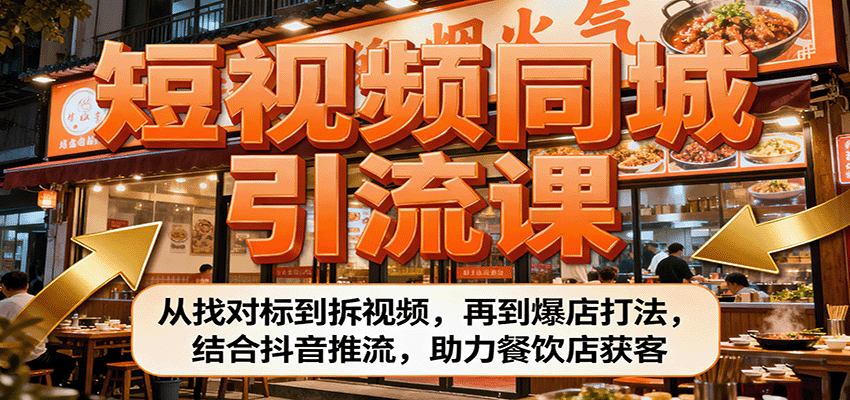 短视频同城引流课：从找对标到拆视频，再到爆店打法，结合抖音推流，助力餐饮店获客-来福网创