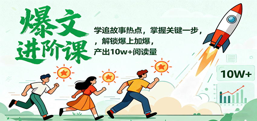 爆文进阶课：学追故事热点，掌握关键一步，解锁爆上加爆，产出10w+阅读量-来福网创
