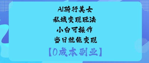 AI骑行美女私域变现玩法小白可操作当日就能变现-来福网创
