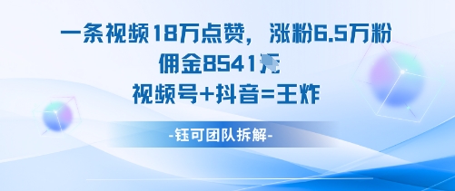 一条视频18W点赞，涨粉6.5W粉佣金8541米，视频号+抖音=王炸-来福网创