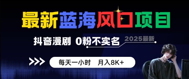最新蓝海风口项目，抖音漫剧，0粉不实名每天一小时，月入8K+【揭秘】-来福网创