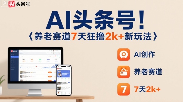 AI头条号，7天狂撸2k+，做养老赛道，新风口新玩法-来福网创