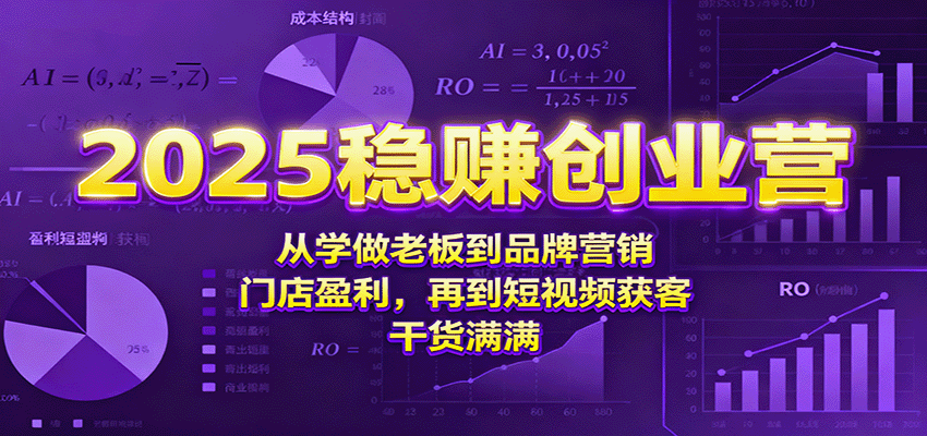 2025稳赚创业营：从学做老板到品牌营销、门店盈利，再到短视频获客，干货满满-来福网创