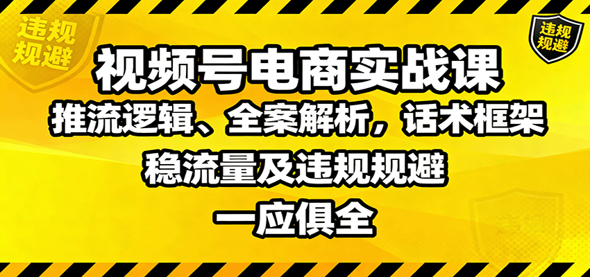 视频号电商实战课：推流逻辑、全案解析，话术框架，稳流量及违规规避等-来福网创