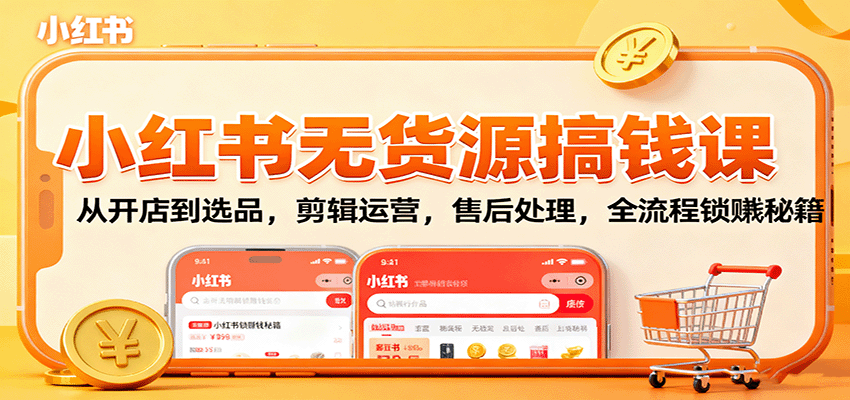小红书无货源搞钱课：从开店到选品，剪辑运营，售后处理，全流程解锁赚钱秘籍-来福网创