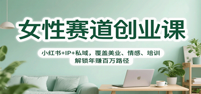 女性赛道创业课：小红书+IP+私域，覆盖美业、情感、培训，解锁年赚百万路径-来福网创
