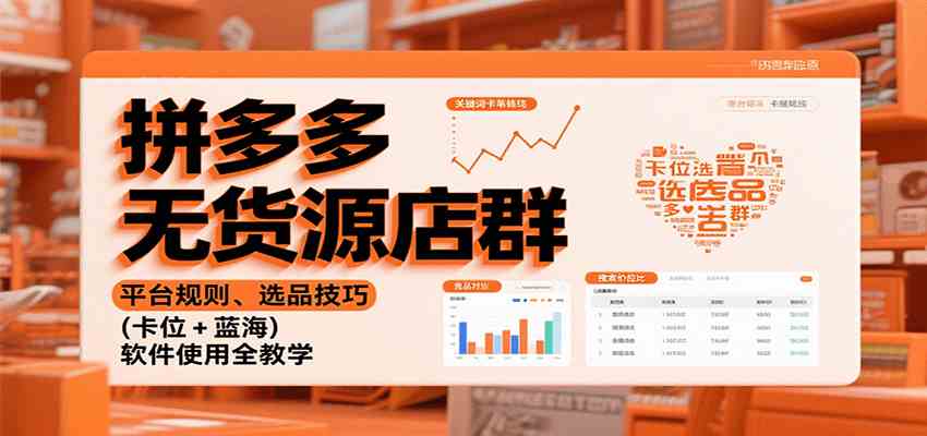 拼多多无货源店群：平台规则、选品技巧（卡位 + 蓝海），软件使用全教学-来福网创
