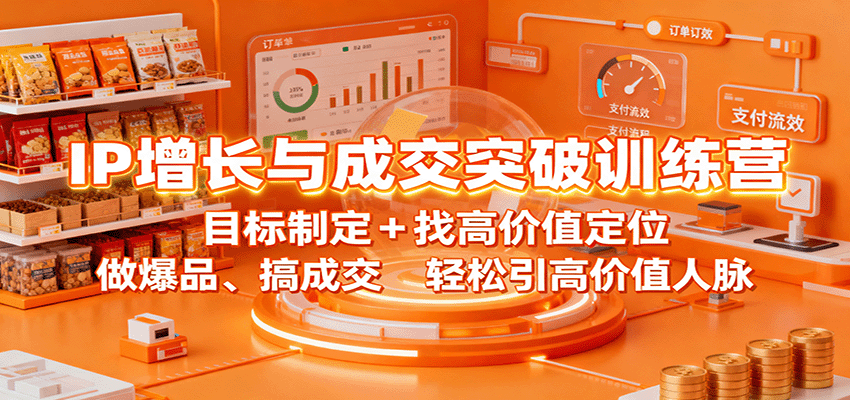 IP增长与成交突破训练营：目标制定+找高价值定位，做爆品、搞成交，轻松引高价值人脉-来福网创