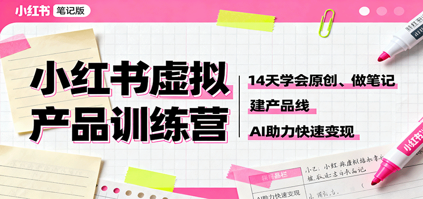小红书虚拟产品训练营：14天学会原创、做笔记、建产品线，AI助力快速变现-来福网创