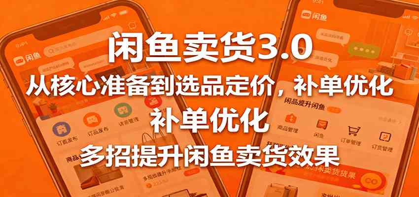 闲鱼卖货3.0，从核心准备到选品定价，补单优化，多招提升闲鱼卖货效果-来福网创