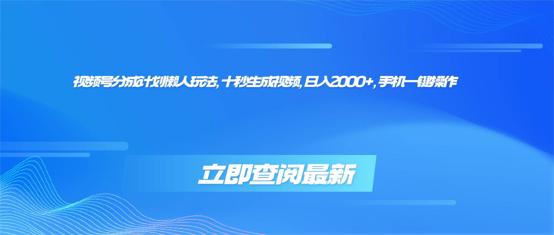 （16280期）视频号分成计划懒人玩法，十秒生成视频，日入2000+，手机一键操作-来福网创
