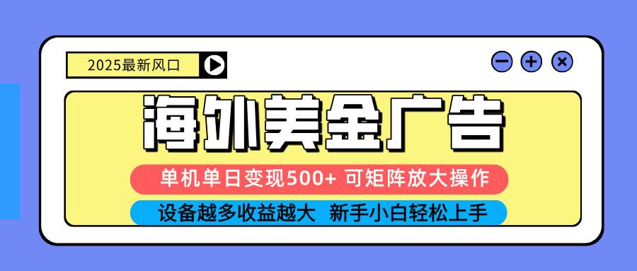 （16266期） 2025吃肉海外美金广告，单机单日变现500+，矩阵可无限放大，设备越多…-来福网创