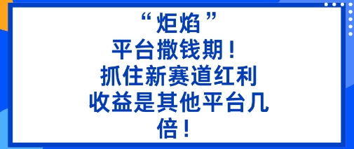 “炬焰”：平台撒钱期！抓住新赛道红利，5分钟二创内容，收益是其他平台几倍！-来福网创