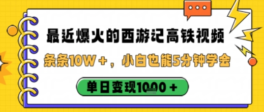 最近爆火的西游记高铁视频，条条10W＋，小白也能5分钟轻松上手，单日变现1k-来福网创