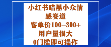 小红书暗黑小众情感赛道，客单价100-300+用户量很大，0门槛即可操作-来福网创