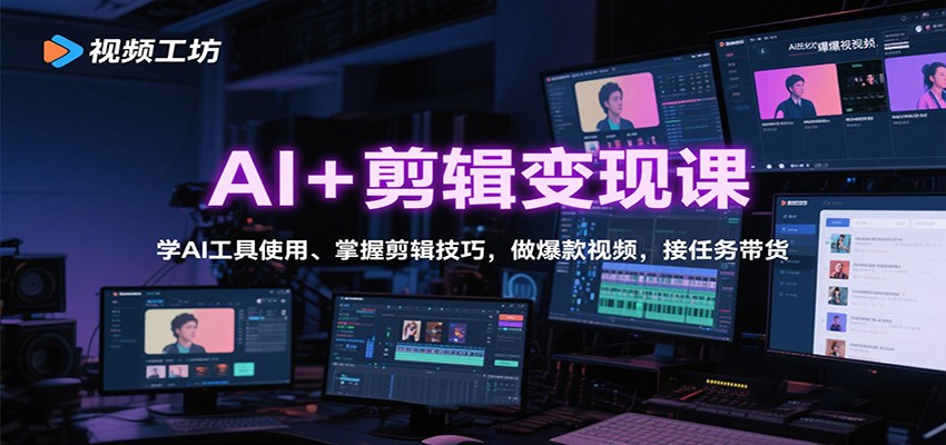AI+剪辑变现课：学AI工具使用、掌握剪辑技巧，做爆款视频，接任务带货-来福网创