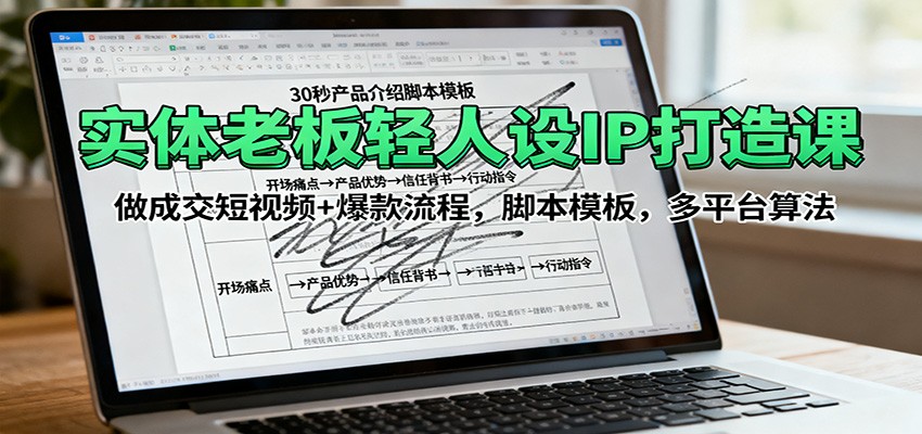 实体老板轻人设IP打造课：做成交短视频+爆款流程，脚本模板，多平台算法-来福网创