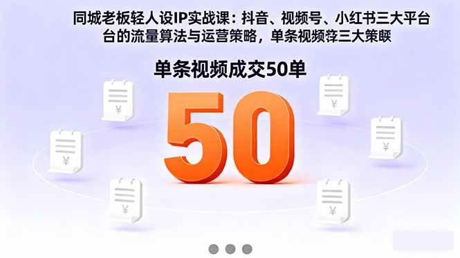 （16313期）同城老板轻人设IP实战课：抖音+视频号+小红书流量算法，单条视频成交50单-来福网创