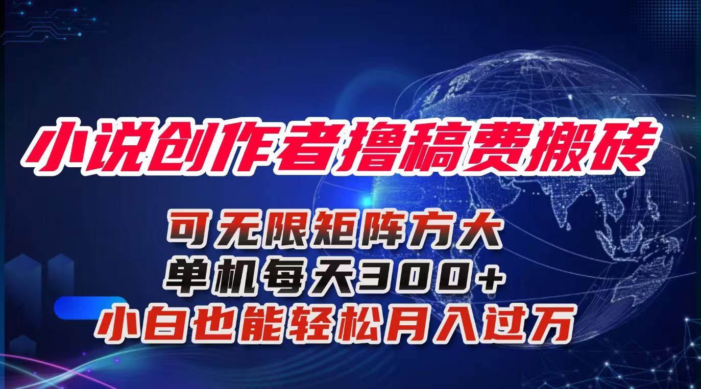（16305期）小说创作者撸稿费搬砖玩法，单机每天300+小白也能轻松月入过万的保姆级…-来福网创