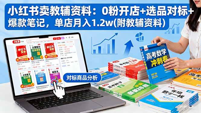 （16331期）小红书卖教辅资料：0粉开店+选品对标+爆款笔记，单店月入1.2w(附教辅资料)-来福网创