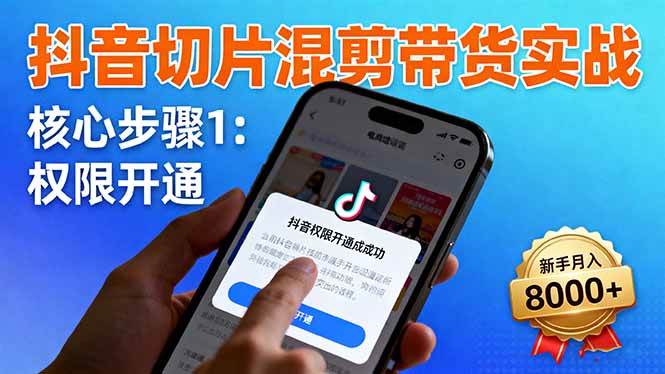 （16319期）抖音切片混剪带货实战：权限开通、商品挂车、混剪手法，新手月入8000+-来福网创
