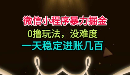 微信小程序暴力掘金，0撸玩法，没难度，一天稳定进账几张【揭秘】-来福网创