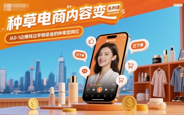种草电商内容变现系列课，从0-1边賺钱边学做吸金的种草型网红-来福网创