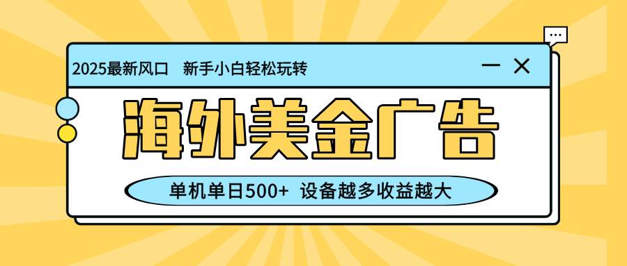 （16454期）最新蓝海项目，海外美金广告，单机单日500+，可矩阵放大，设备越多收益…-来福网创
