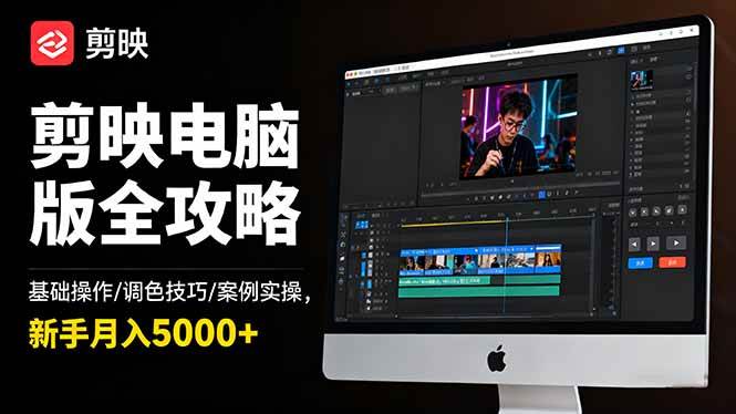 （16474期）剪映电脑版全攻略：基础操作/调色技巧/案例实操，新手月入5000+-来福网创