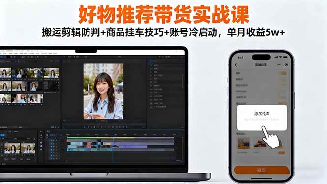 （16467期）好物推荐带货实战课：搬运剪辑防判+商品挂车技巧+账号冷启动，单月收益5w+-来福网创