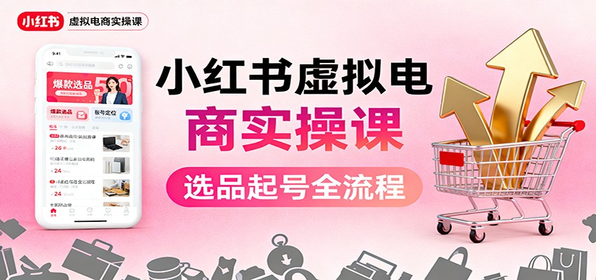 小红书虚拟电商实操课：选品起号+AI 内容创作+店铺运营+引流私域+自动化发笔记-来福网创