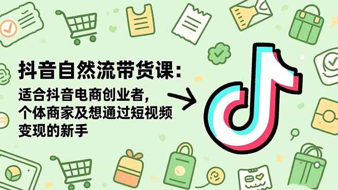 （16528期）抖音自然流带货课：适合抖音电商创业者,个体商家及想通过短视频变现的新手-来福网创
